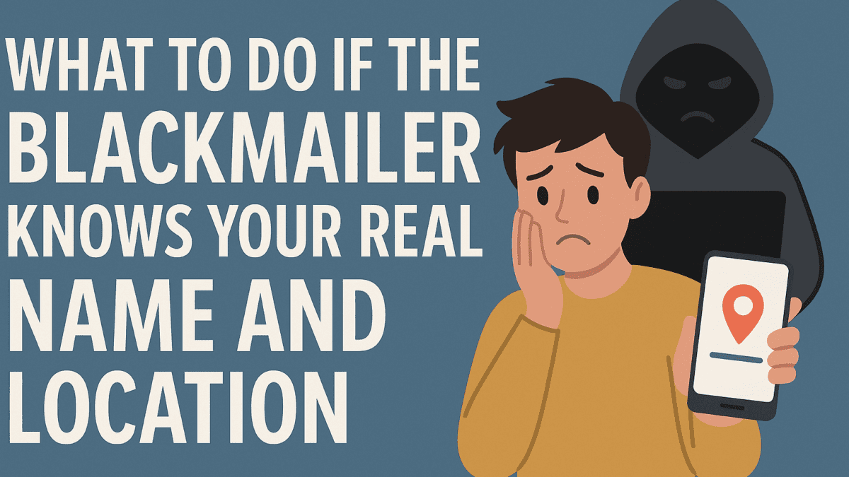 Blackmailer Knows My Name and Location — What Should I Do?